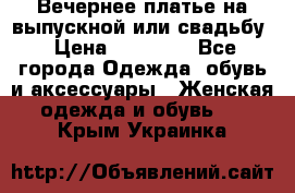 Вечернее платье на выпускной или свадьбу › Цена ­ 10 000 - Все города Одежда, обувь и аксессуары » Женская одежда и обувь   . Крым,Украинка